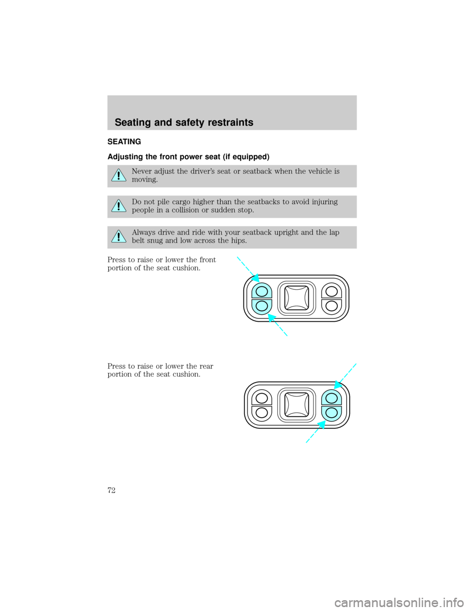 FORD EXPLORER 1998 2.G Manual PDF SEATING
Adjusting the front power seat (if equipped)
Never adjust the drivers seat or seatback when the vehicle is
moving.
Do not pile cargo higher than the seatbacks to avoid injuring
people in a co FORD EXPLORER 1998 2.G Manual PDF SEATING
Adjusting the front power seat (if equipped)
Never adjust the drivers seat or seatback when the vehicle is
moving.
Do not pile cargo higher than the seatbacks to avoid injuring
people in a co