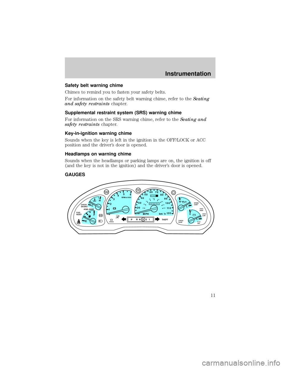 FORD EXPLORER 1999 2.G Owners Manual Safety belt warning chime
Chimes to remind you to fasten your safety belts.
For information on the safety belt warning chime, refer to theSeating
and safety restraintschapter.
Supplemental restraint s
