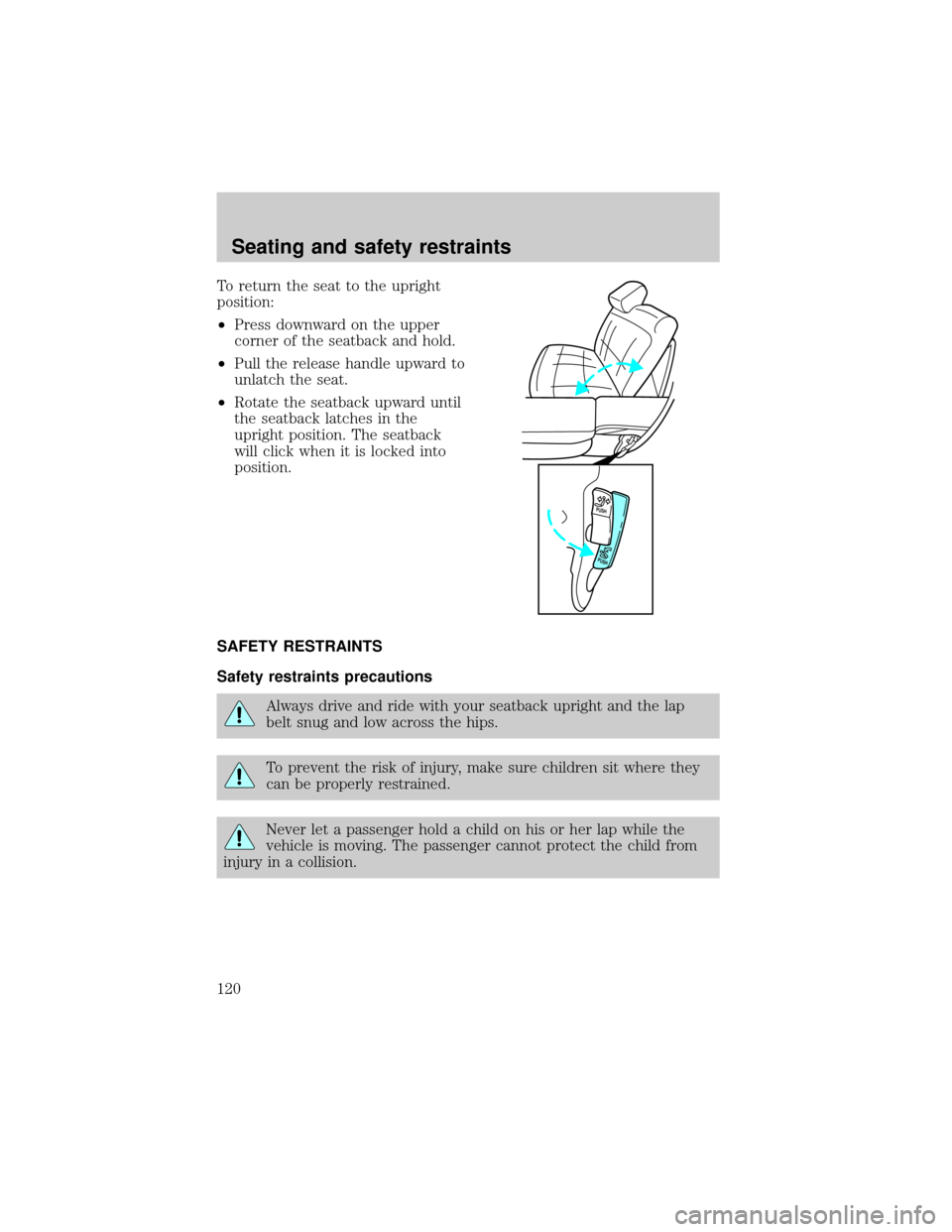 FORD EXPLORER 1999 2.G Owners Manual To return the seat to the upright
position:
²Press downward on the upper
corner of the seatback and hold.
²Pull the release handle upward to
unlatch the seat.
²Rotate the seatback upward until
the 