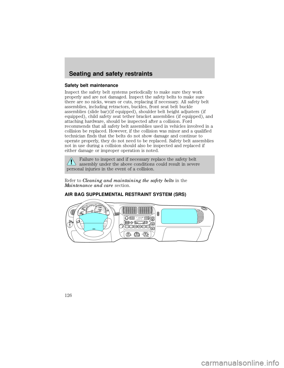 FORD EXPLORER 1999 2.G Owners Manual Safety belt maintenance
Inspect the safety belt systems periodically to make sure they work
properly and are not damaged. Inspect the safety belts to make sure
there are no nicks, wears or cuts, repla