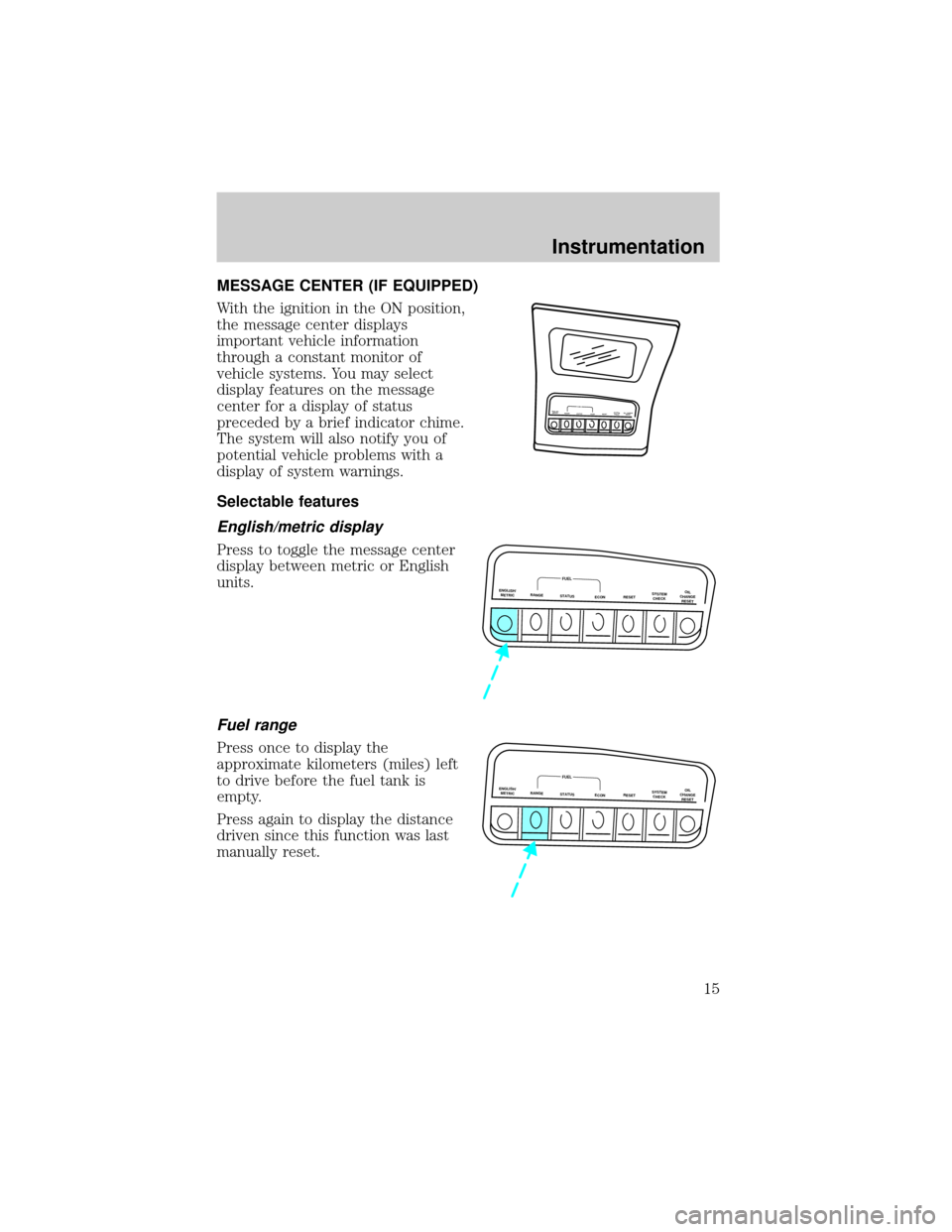FORD EXPLORER 1999 2.G User Guide MESSAGE CENTER (IF EQUIPPED)
With the ignition in the ON position,
the message center displays
important vehicle information
through a constant monitor of
vehicle systems. You may select
display featu