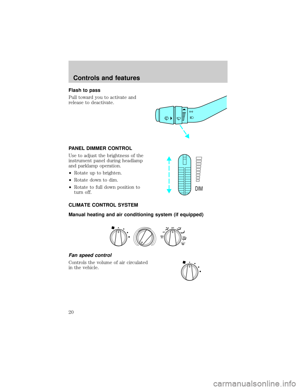 FORD EXPLORER 1999 2.G User Guide Flash to pass
Pull toward you to activate and
release to deactivate.
PANEL DIMMER CONTROL
Use to adjust the brightness of the
instrument panel during headlamp
and parklamp operation.
²Rotate up to br