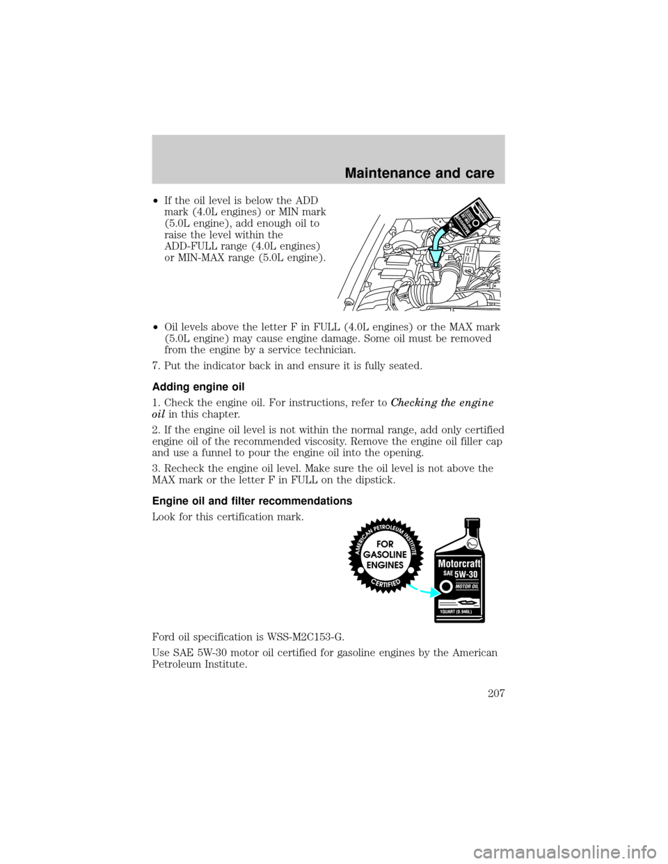 FORD EXPLORER 1999 2.G Owners Manual ²If the oil level is below the ADD
mark (4.0L engines) or MIN mark
(5.0L engine), add enough oil to
raise the level within the
ADD-FULL range (4.0L engines)
or MIN-MAX range (5.0L engine).
²Oil leve