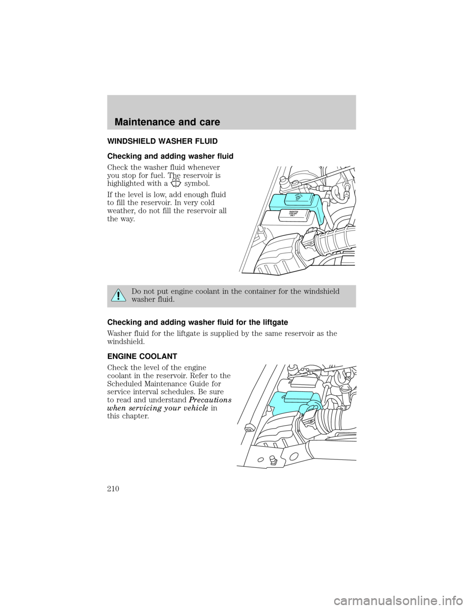 FORD EXPLORER 1999 2.G Owners Manual WINDSHIELD WASHER FLUID
Checking and adding washer fluid
Check the washer fluid whenever
you stop for fuel. The reservoir is
highlighted with a
symbol.
If the level is low, add enough fluid
to fill th