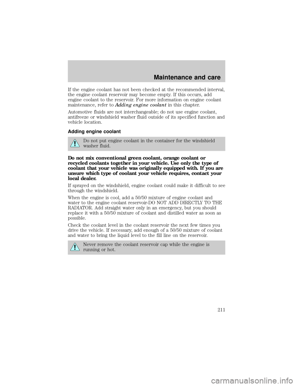 FORD EXPLORER 1999 2.G Owners Manual If the engine coolant has not been checked at the recommended interval,
the engine coolant reservoir may become empty. If this occurs, add
engine coolant to the reservoir. For more information on engi
