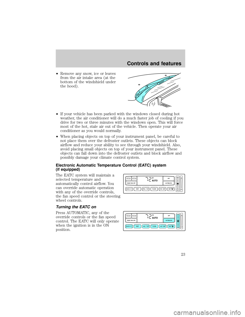 FORD EXPLORER 1999 2.G Owners Manual ²Remove any snow, ice or leaves
from the air intake area (at the
bottom of the windshield under
the hood).
²If your vehicle has been parked with the windows closed during hot
weather, the air condit