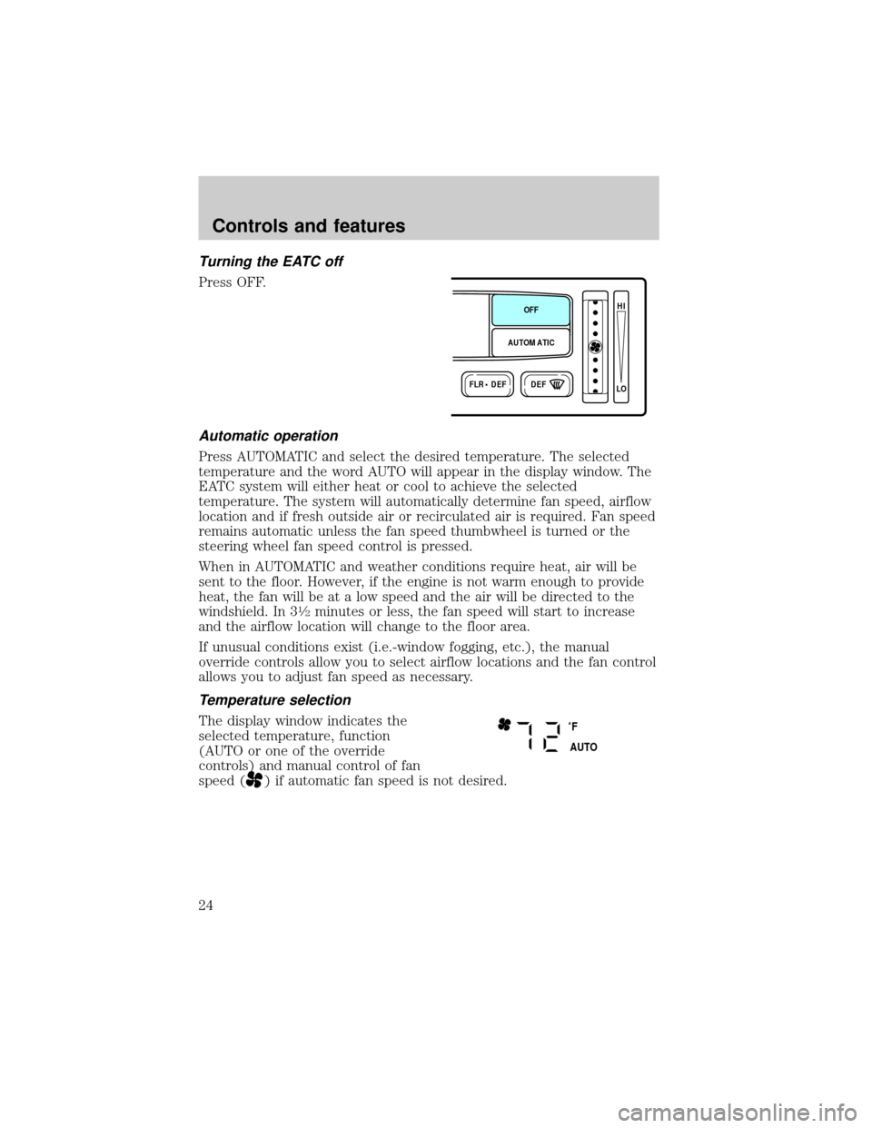 FORD EXPLORER 1999 2.G Owners Manual Turning the EATC off
Press OFF.
Automatic operation
Press AUTOMATIC and select the desired temperature. The selected
temperature and the word AUTO will appear in the display window. The
EATC system wi FORD EXPLORER 1999 2.G Owners Manual Turning the EATC off
Press OFF.
Automatic operation
Press AUTOMATIC and select the desired temperature. The selected
temperature and the word AUTO will appear in the display window. The
EATC system wi