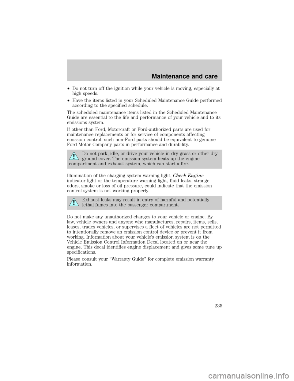 FORD EXPLORER 1999 2.G Owners Manual ²Do not turn off the ignition while your vehicle is moving, especially at
high speeds.
²Have the items listed in your Scheduled Maintenance Guide performed
according to the specified schedule.
The s