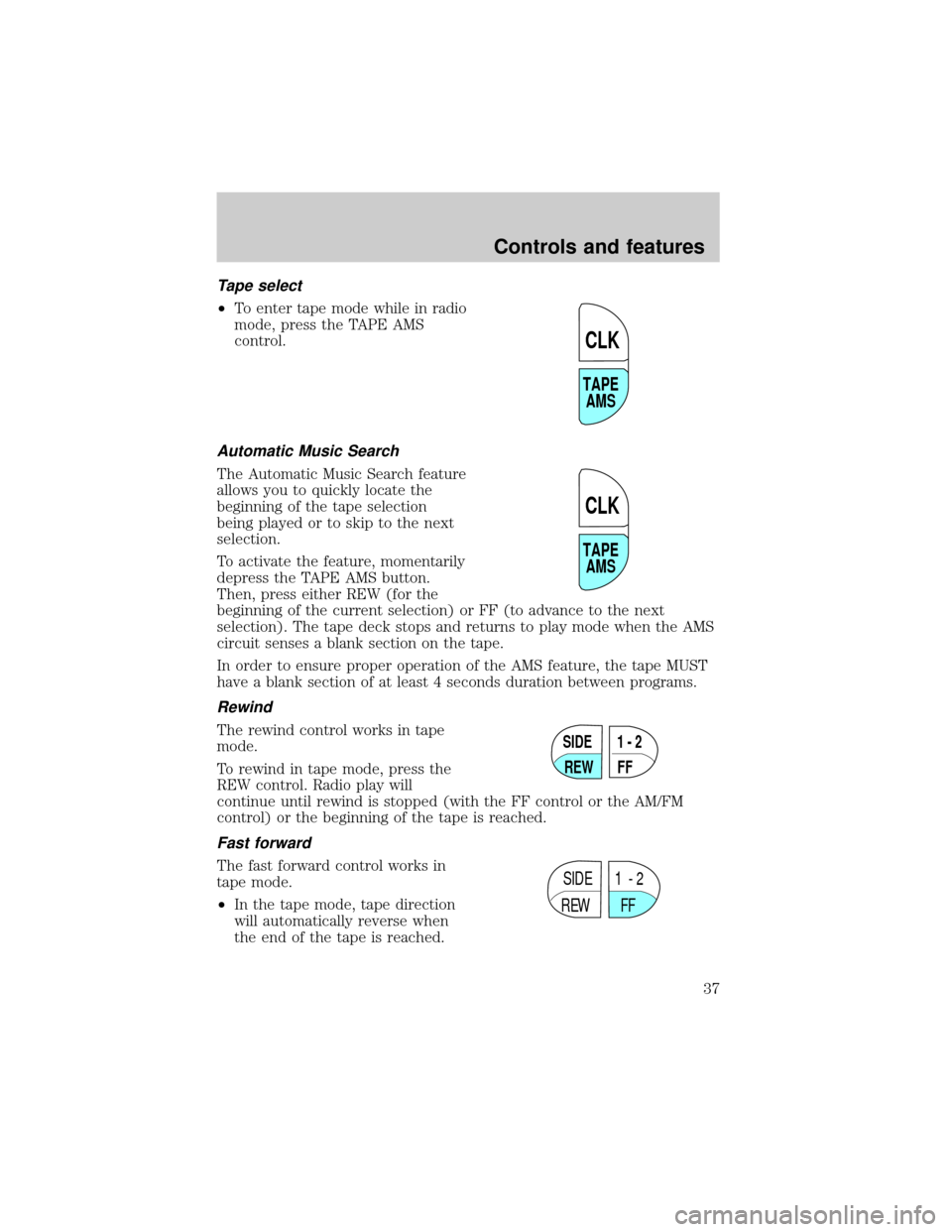 FORD EXPLORER 1999 2.G Owners Guide Tape select
²To enter tape mode while in radio
mode, press the TAPE AMS
control.
Automatic Music Search
The Automatic Music Search feature
allows you to quickly locate the
beginning of the tape selec