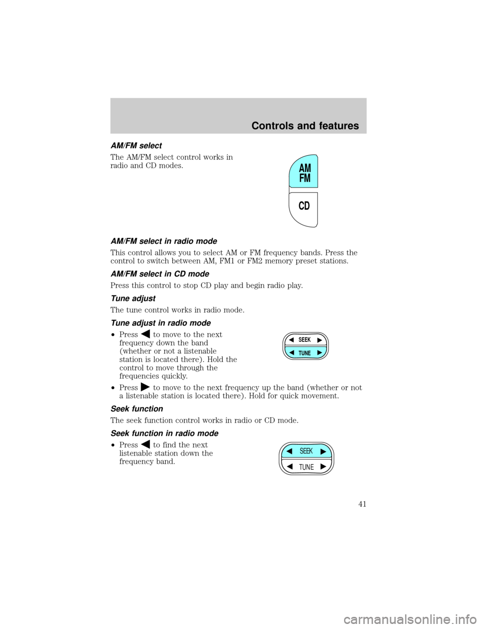 FORD EXPLORER 1999 2.G Service Manual AM/FM select
The AM/FM select control works in
radio and CD modes.
AM/FM select in radio mode
This control allows you to select AM or FM frequency bands. Press the
control to switch between AM, FM1 or FORD EXPLORER 1999 2.G Service Manual AM/FM select
The AM/FM select control works in
radio and CD modes.
AM/FM select in radio mode
This control allows you to select AM or FM frequency bands. Press the
control to switch between AM, FM1 or