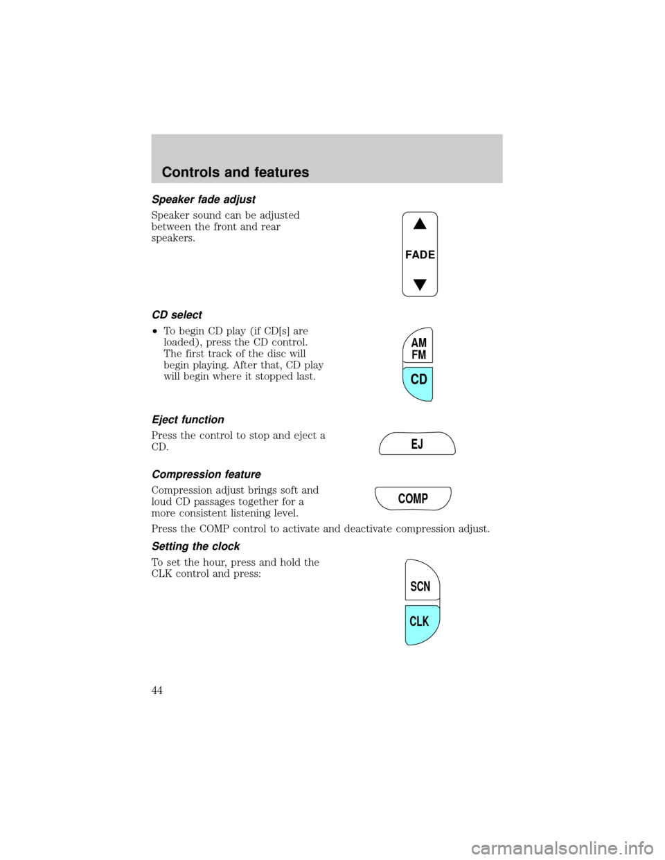 FORD EXPLORER 1999 2.G Service Manual Speaker fade adjust
Speaker sound can be adjusted
between the front and rear
speakers.
CD select
²To begin CD play (if CD[s] are
loaded), press the CD control.
The first track of the disc will
begin 