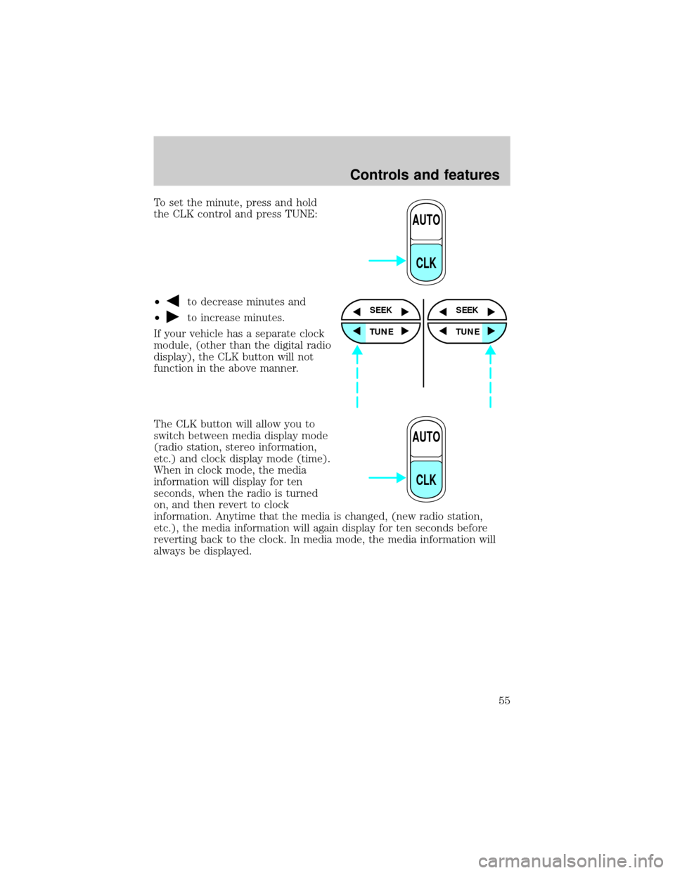 FORD EXPLORER 1999 2.G Owners Manual To set the minute, press and hold
the CLK control and press TUNE:
²
to decrease minutes and
²
to increase minutes.
If your vehicle has a separate clock
module, (other than the digital radio
display)