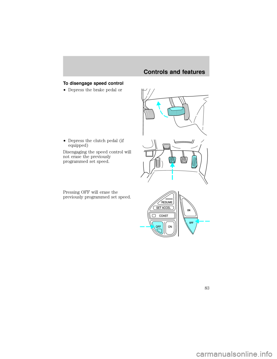 FORD EXPLORER 1999 2.G Owners Manual To disengage speed control
²Depress the brake pedal or
²Depress the clutch pedal (if
equipped)
Disengaging the speed control will
not erase the previously
programmed set speed.
Pressing OFF will era