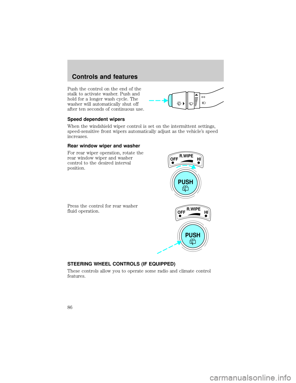 FORD EXPLORER 1999 2.G Owners Manual Push the control on the end of the
stalk to activate washer. Push and
hold for a longer wash cycle. The
washer will automatically shut off
after ten seconds of continuous use.
Speed dependent wipers
W