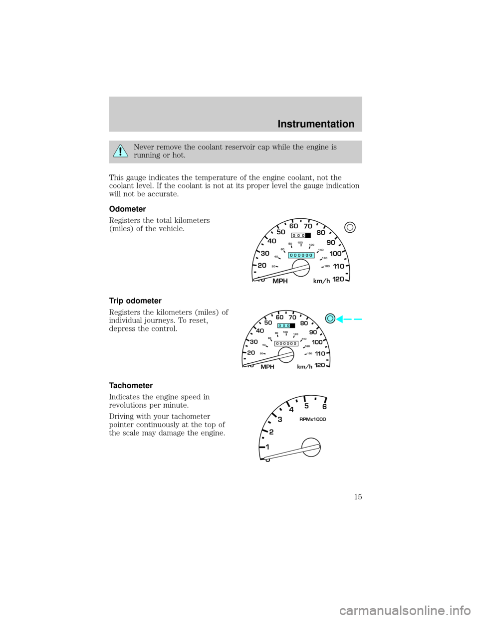 FORD EXPLORER 2000 2.G User Guide Never remove the coolant reservoir cap while the engine is
running or hot.
This gauge indicates the temperature of the engine coolant, not the
coolant level. If the coolant is not at its proper level 