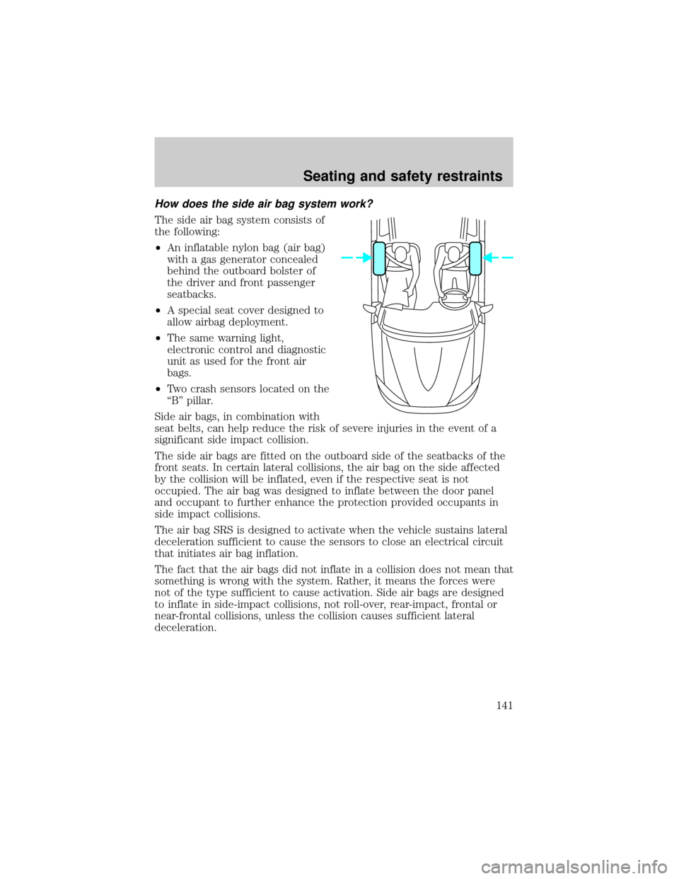 FORD EXPLORER 2000 2.G Owners Manual How does the side air bag system work?
The side air bag system consists of
the following:
²An inflatable nylon bag (air bag)
with a gas generator concealed
behind the outboard bolster of
the driver a