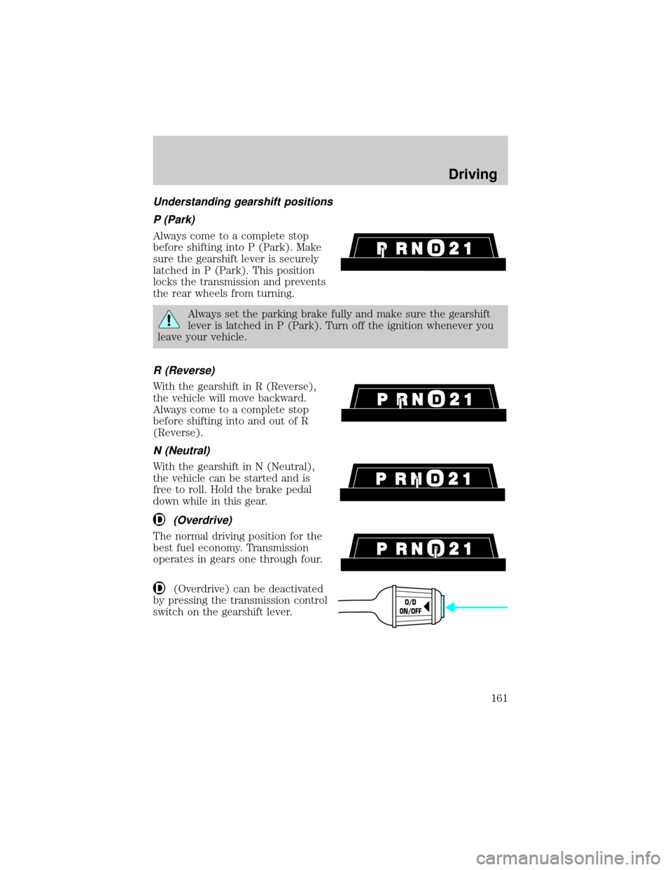 FORD EXPLORER 2000 2.G Owners Manual Understanding gearshift positions
P (Park)
Always come to a complete stop
before shifting into P (Park). Make
sure the gearshift lever is securely
latched in P (Park). This position
locks the transmis