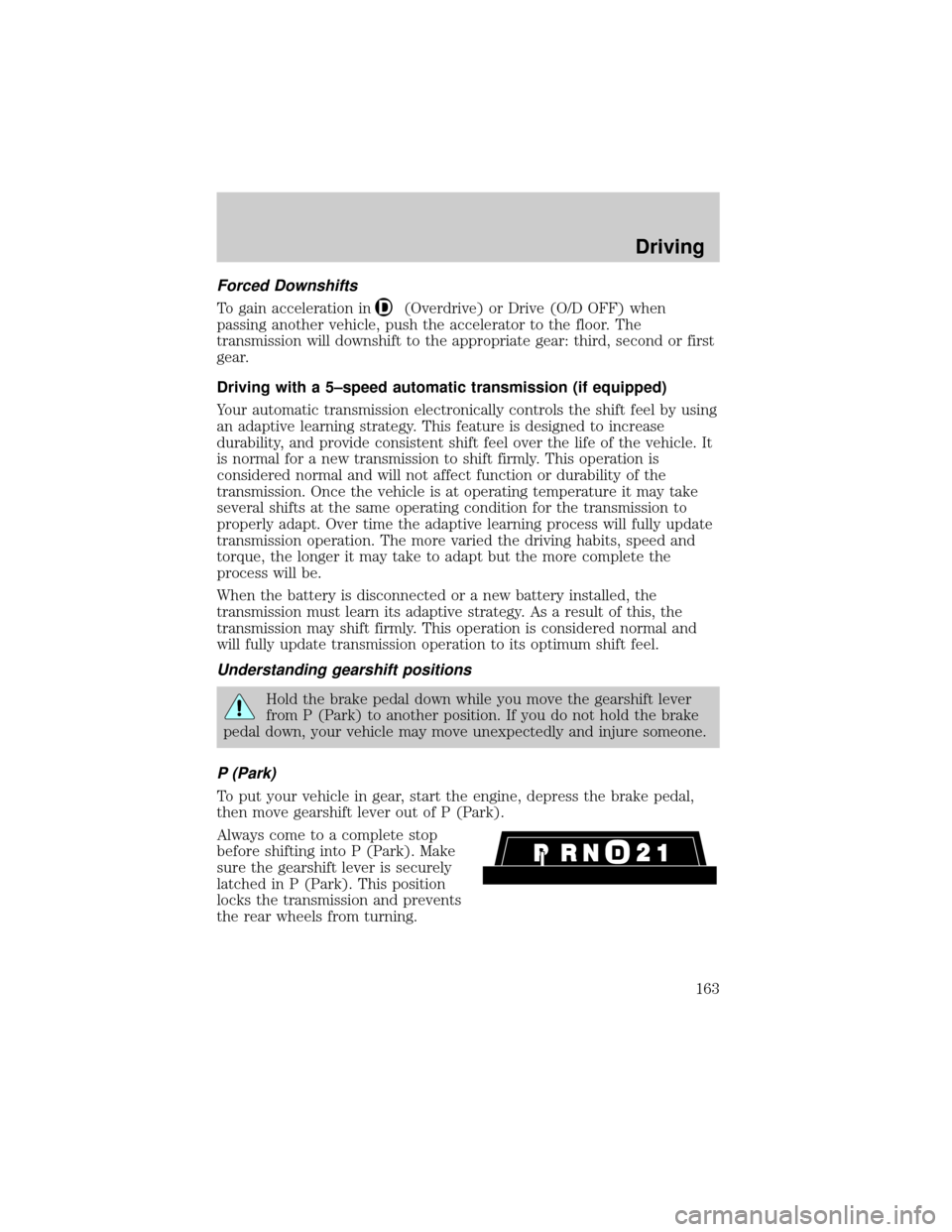 FORD EXPLORER 2000 2.G Owners Manual Forced Downshifts
To gain acceleration in(Overdrive) or Drive (O/D OFF) when
passing another vehicle, push the accelerator to the floor. The
transmission will downshift to the appropriate gear: third,