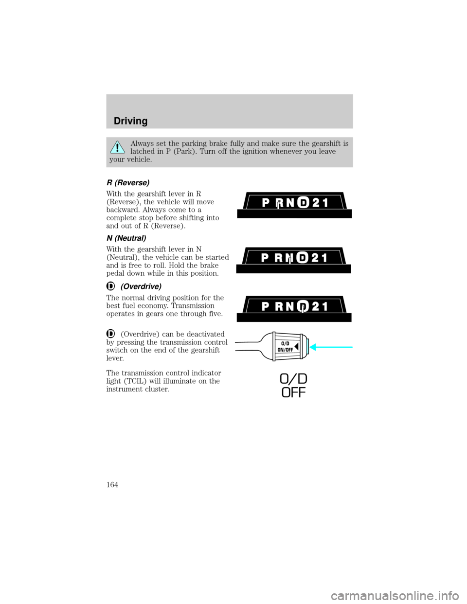 FORD EXPLORER 2000 2.G Owners Manual Always set the parking brake fully and make sure the gearshift is
latched in P (Park). Turn off the ignition whenever you leave
your vehicle.
R (Reverse)
With the gearshift lever in R
(Reverse), the v