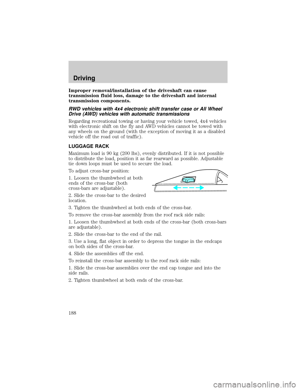 FORD EXPLORER 2000 2.G Owners Manual Improper removal/installation of the driveshaft can cause
transmission fluid loss, damage to the driveshaft and internal
transmission components.
RWD vehicles with 4x4 electronic shift transfer case o