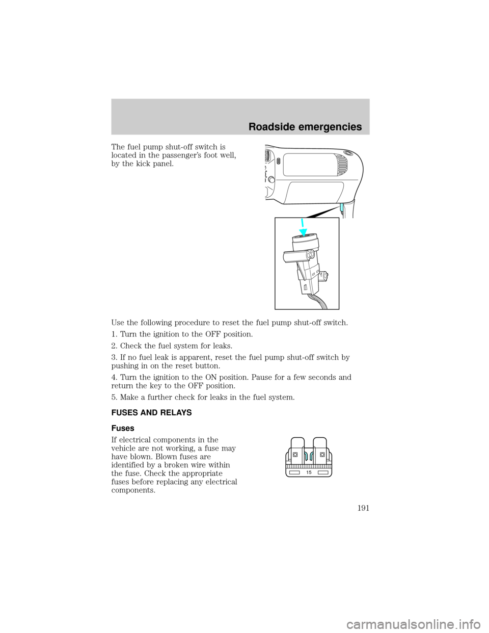 FORD EXPLORER 2000 2.G Owners Manual The fuel pump shut-off switch is
located in the passengers foot well,
by the kick panel.
Use the following procedure to reset the fuel pump shut-off switch.
1. Turn the ignition to the OFF position.
