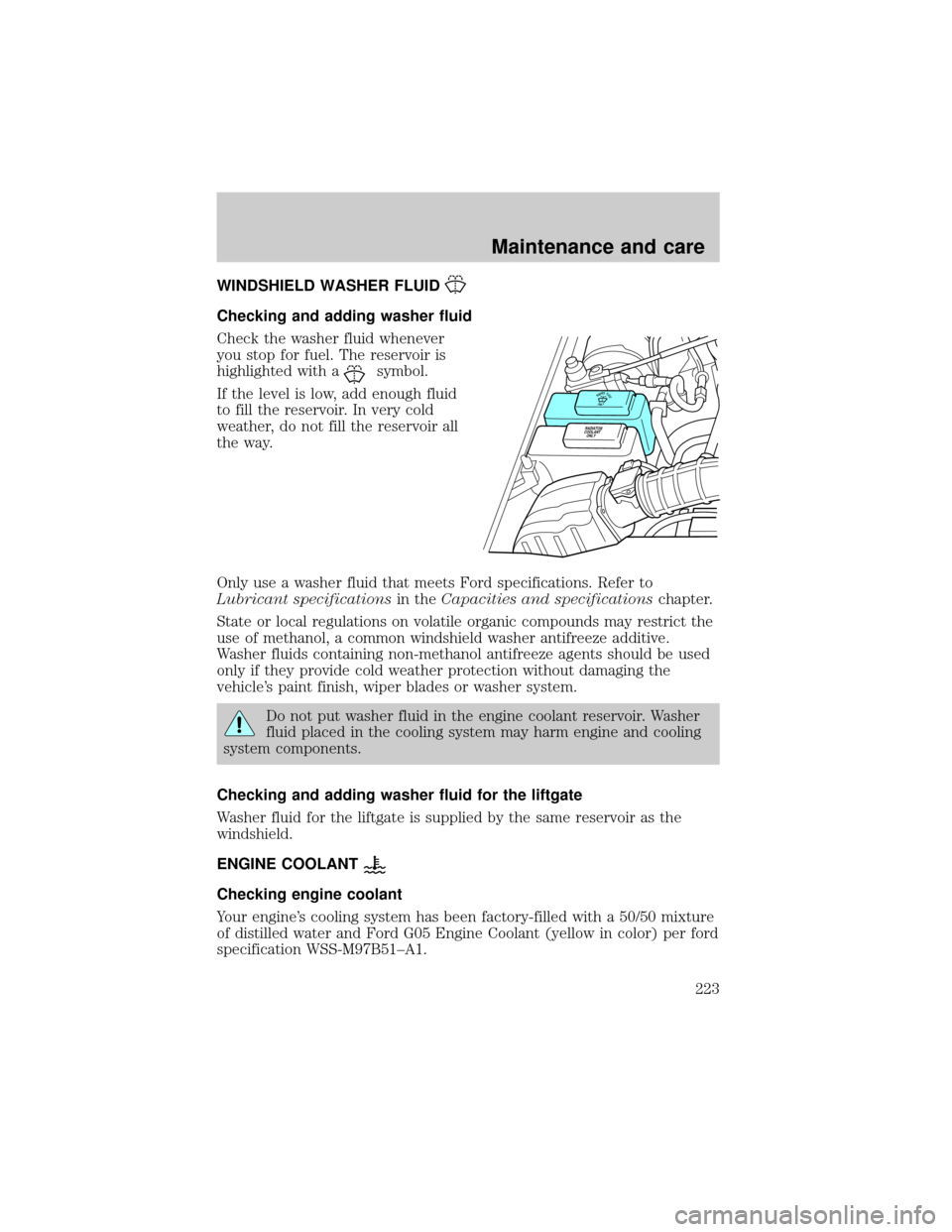 FORD EXPLORER 2000 2.G Owners Manual WINDSHIELD WASHER FLUID
Checking and adding washer fluid
Check the washer fluid whenever
you stop for fuel. The reservoir is
highlighted with a
symbol.
If the level is low, add enough fluid
to fill th