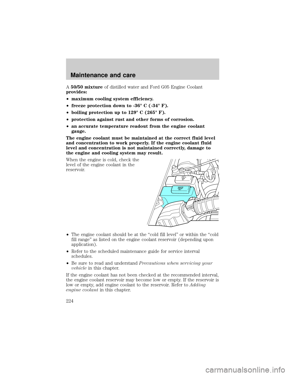 FORD EXPLORER 2000 2.G Owners Manual A50/50 mixtureof distilled water and Ford G05 Engine Coolant
provides:
²maximum cooling system efficiency.
²freeze protection down to -36É C (-34É F).
²boiling protection up to 129É C (265É F).