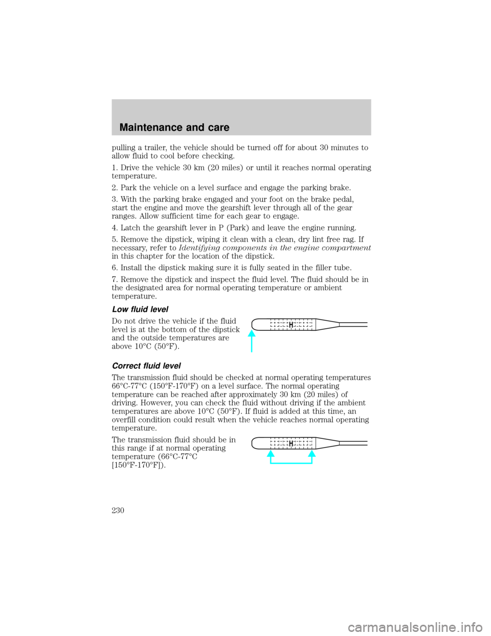 FORD EXPLORER 2000 2.G Owners Manual pulling a trailer, the vehicle should be turned off for about 30 minutes to
allow fluid to cool before checking.
1. Drive the vehicle 30 km (20 miles) or until it reaches normal operating
temperature.