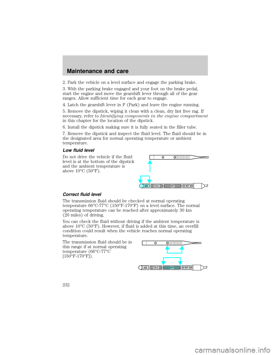 FORD EXPLORER 2000 2.G Owners Manual 2. Park the vehicle on a level surface and engage the parking brake.
3. With the parking brake engaged and your foot on the brake pedal,
start the engine and move the gearshift lever through all of th