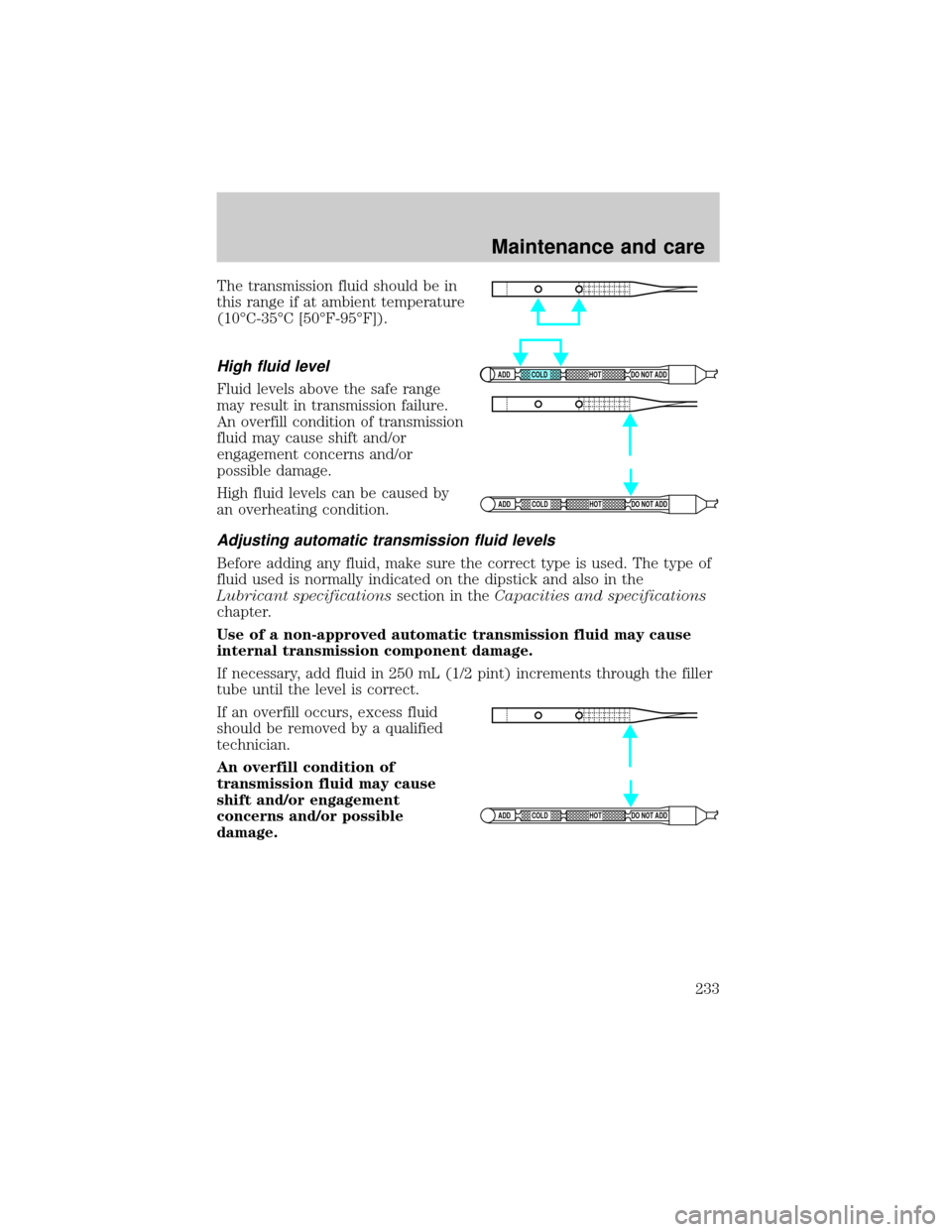 FORD EXPLORER 2000 2.G Owners Manual The transmission fluid should be in
this range if at ambient temperature
(10ÉC-35ÉC [50ÉF-95ÉF]).
High fluid level
Fluid levels above the safe range
may result in transmission failure.
An overfill