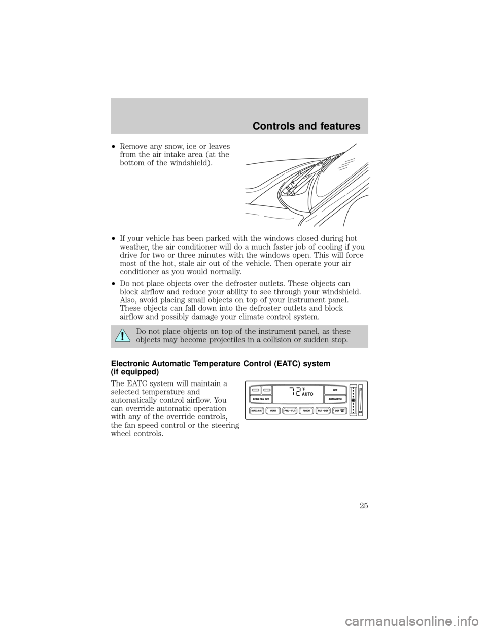 FORD EXPLORER 2000 2.G Owners Manual ²Remove any snow, ice or leaves
from the air intake area (at the
bottom of the windshield).
²If your vehicle has been parked with the windows closed during hot
weather, the air conditioner will do a