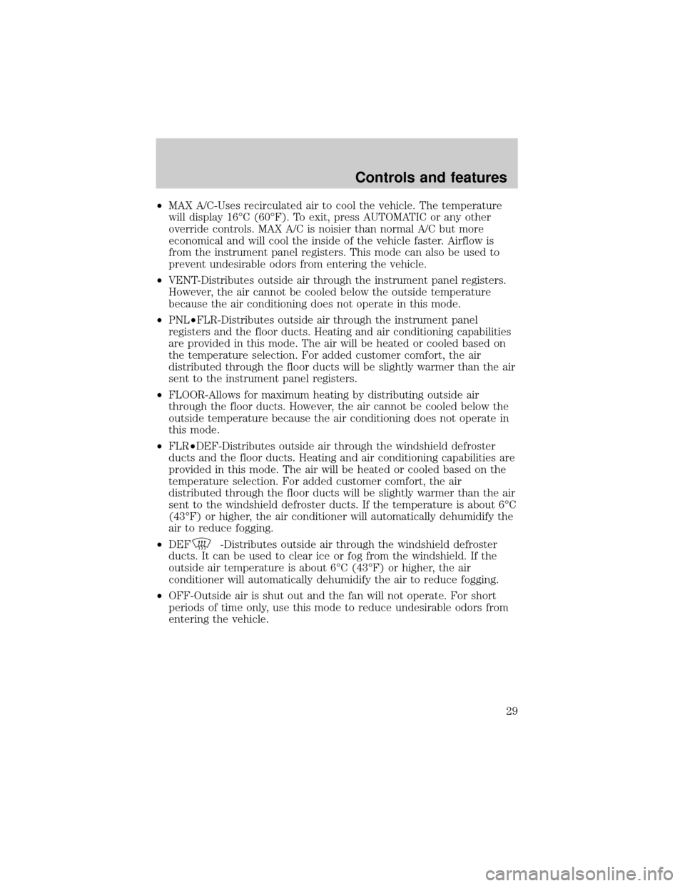 FORD EXPLORER 2000 2.G Owners Manual ²MAX A/C-Uses recirculated air to cool the vehicle. The temperature
will display 16ÉC (60ÉF). To exit, press AUTOMATIC or any other
override controls. MAX A/C is noisier than normal A/C but more
ec