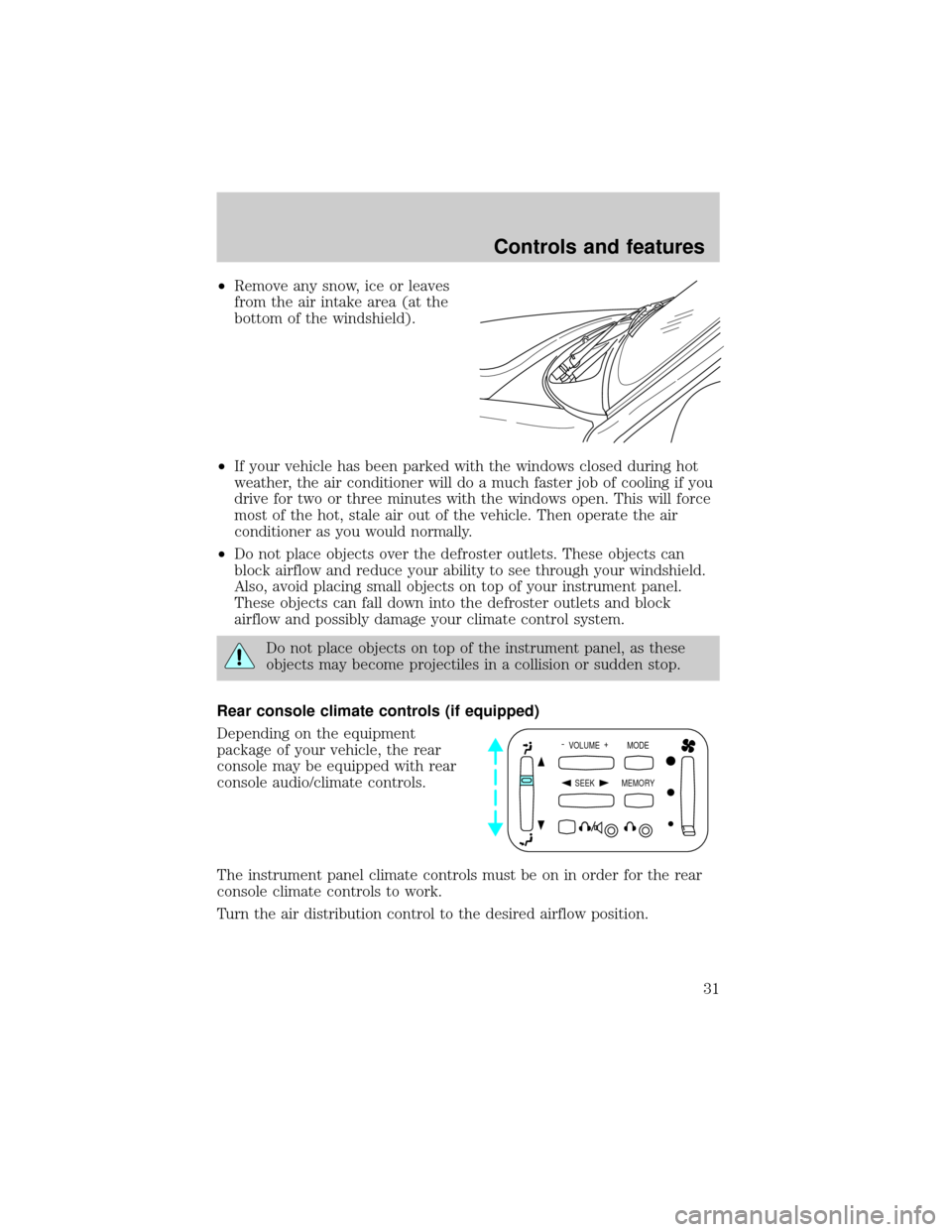 FORD EXPLORER 2000 2.G Owners Manual ²Remove any snow, ice or leaves
from the air intake area (at the
bottom of the windshield).
²If your vehicle has been parked with the windows closed during hot
weather, the air conditioner will do a