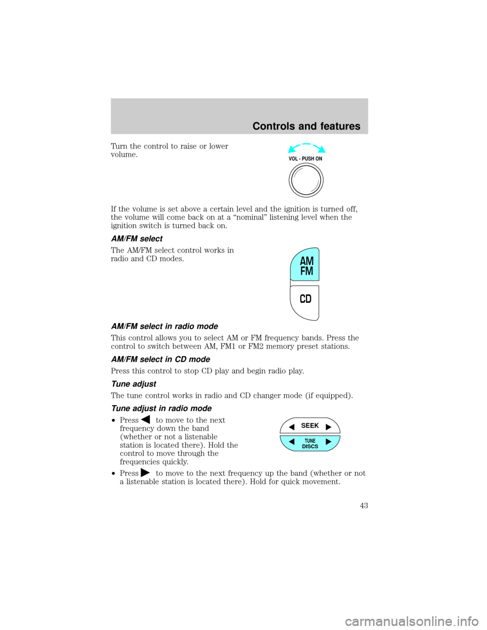 FORD EXPLORER 2000 2.G Service Manual Turn the control to raise or lower
volume.
If the volume is set above a certain level and the ignition is turned off,
the volume will come back on at a ªnominalº listening level when the
ignition sw