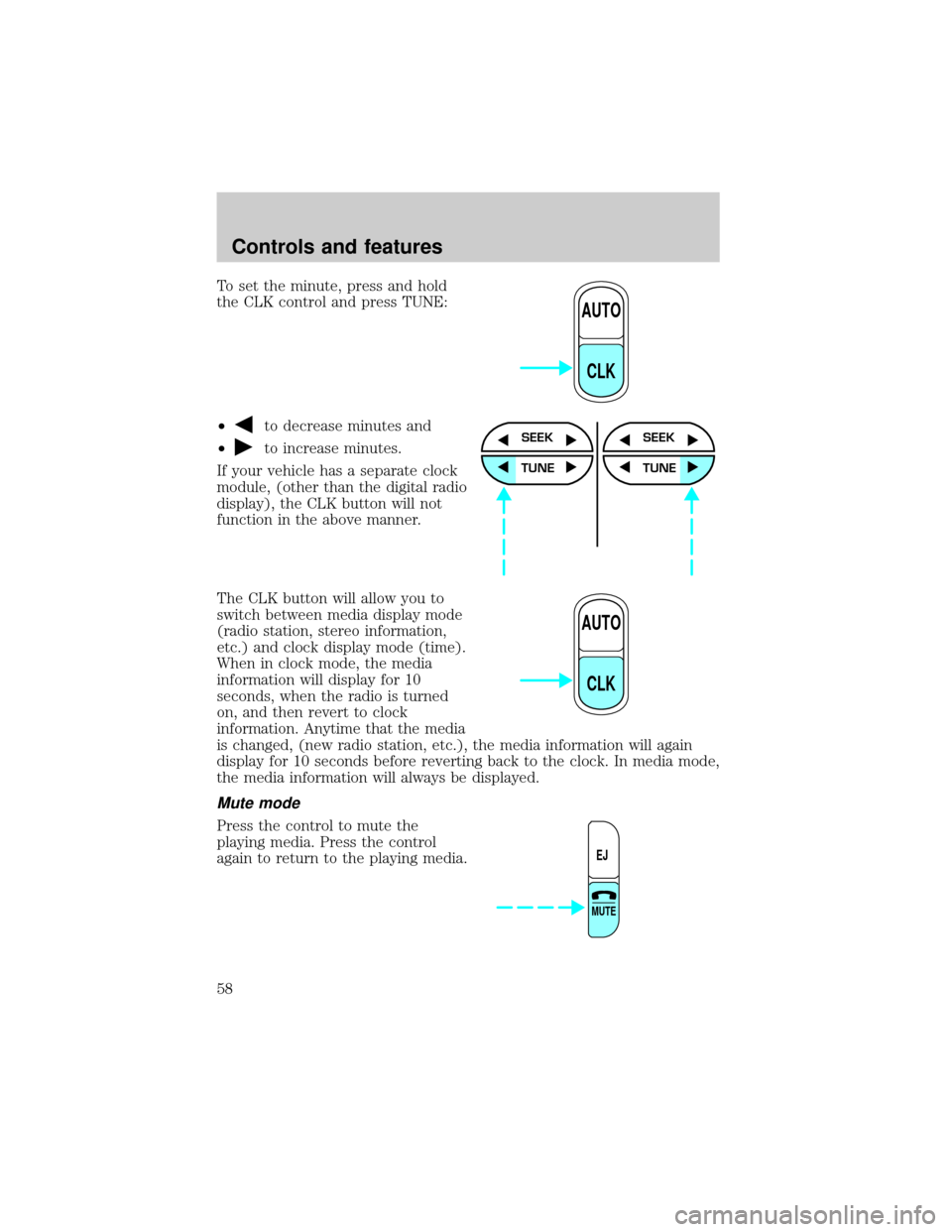 FORD EXPLORER 2000 2.G Owners Manual To set the minute, press and hold
the CLK control and press TUNE:
²
to decrease minutes and
²
to increase minutes.
If your vehicle has a separate clock
module, (other than the digital radio
display)