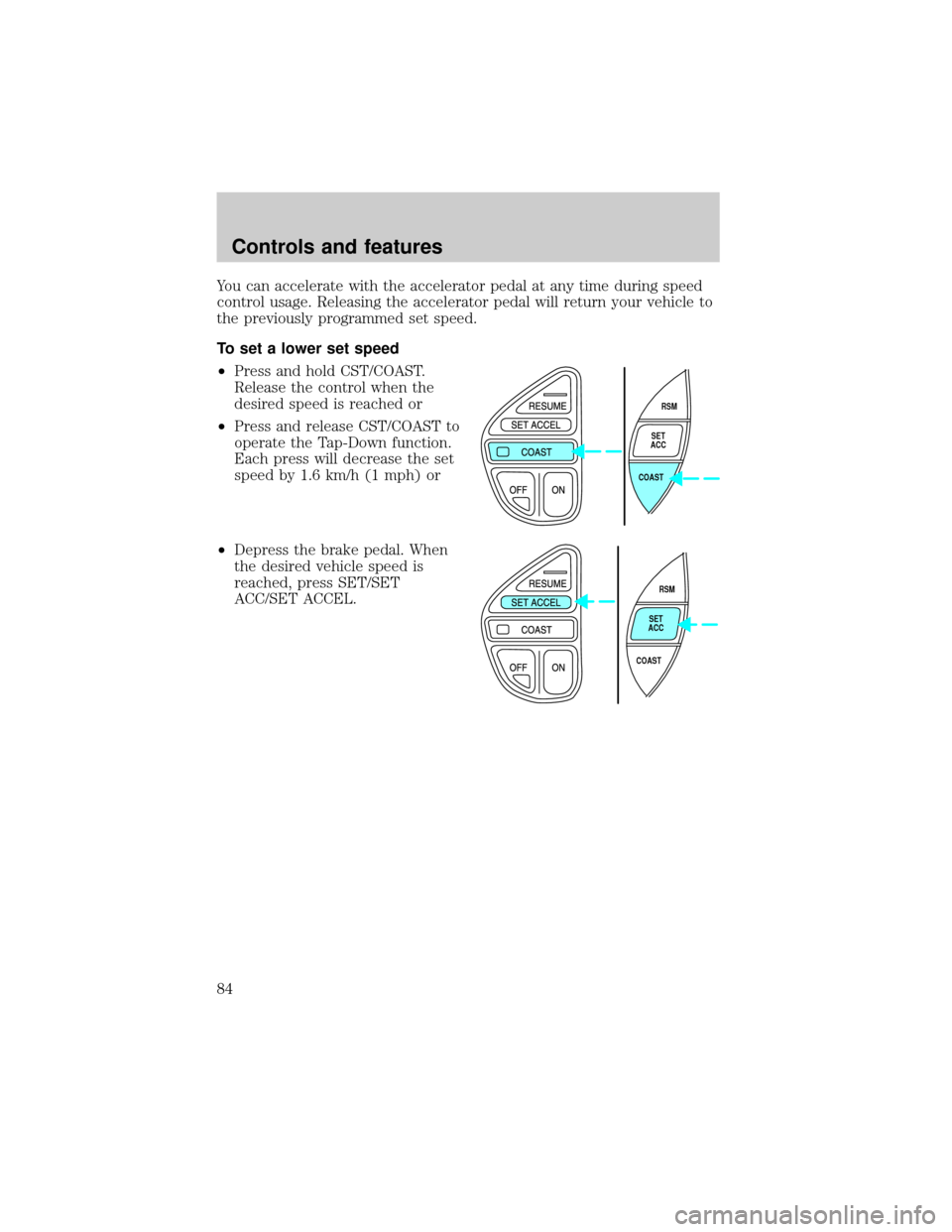 FORD EXPLORER 2000 2.G Manual Online You can accelerate with the accelerator pedal at any time during speed
control usage. Releasing the accelerator pedal will return your vehicle to
the previously programmed set speed.
To set a lower se