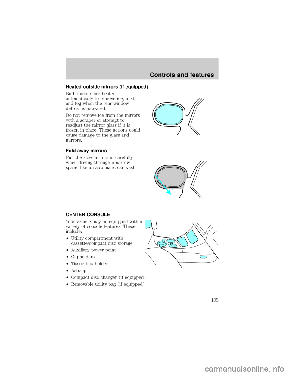 FORD EXPLORER 2001 2.G Owners Manual Heated outside mirrors (if equipped)
Both mirrors are heated
automatically to remove ice, mist
and fog when the rear window
defrost is activated.
Do not remove ice from the mirrors
with a scraper or a