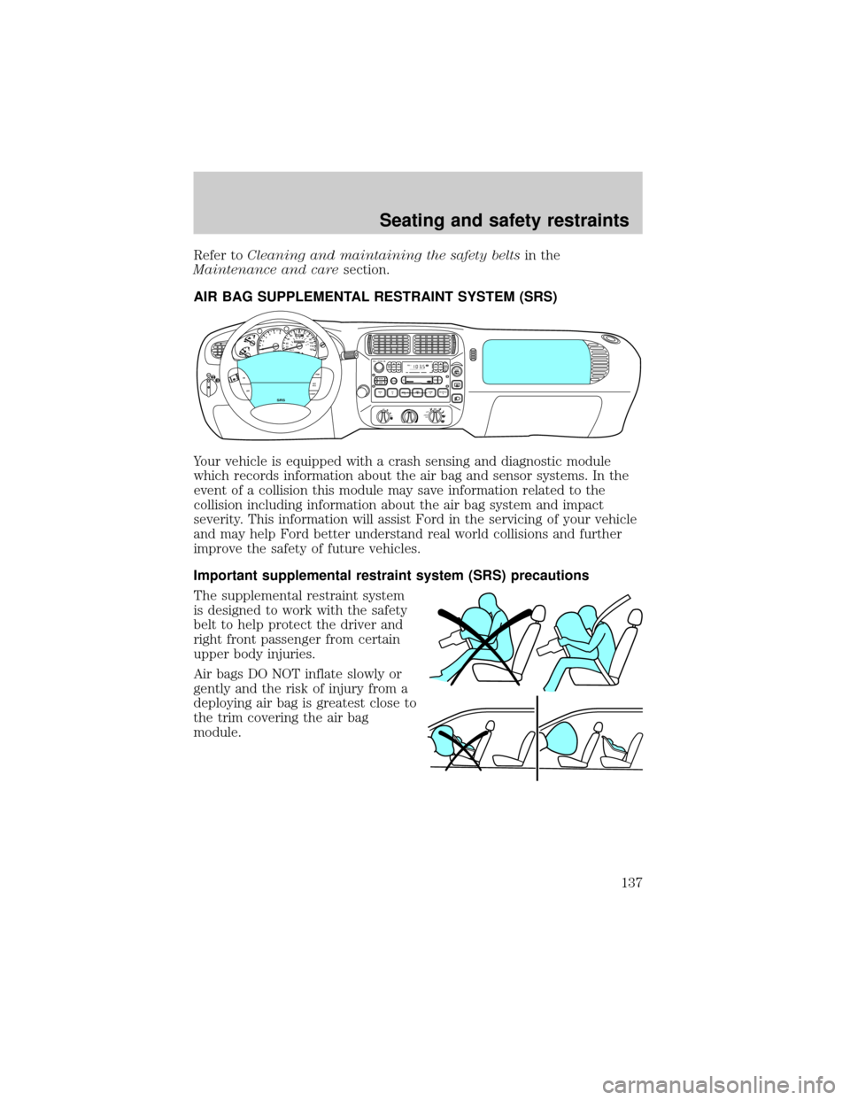 FORD EXPLORER 2001 2.G Owners Manual Refer toCleaning and maintaining the safety beltsin the
Maintenance and caresection.
AIR BAG SUPPLEMENTAL RESTRAINT SYSTEM (SRS)
Your vehicle is equipped with a crash sensing and diagnostic module
whi