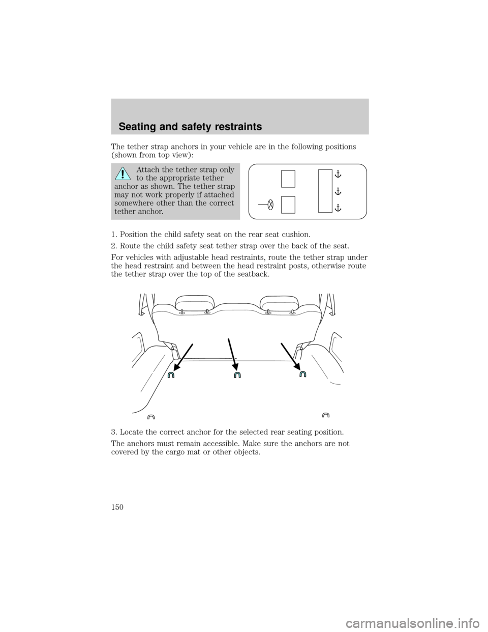 FORD EXPLORER 2001 2.G Owners Manual The tether strap anchors in your vehicle are in the following positions
(shown from top view):
Attach the tether strap only
to the appropriate tether
anchor as shown. The tether strap
may not work pro FORD EXPLORER 2001 2.G Owners Manual The tether strap anchors in your vehicle are in the following positions
(shown from top view):
Attach the tether strap only
to the appropriate tether
anchor as shown. The tether strap
may not work pro