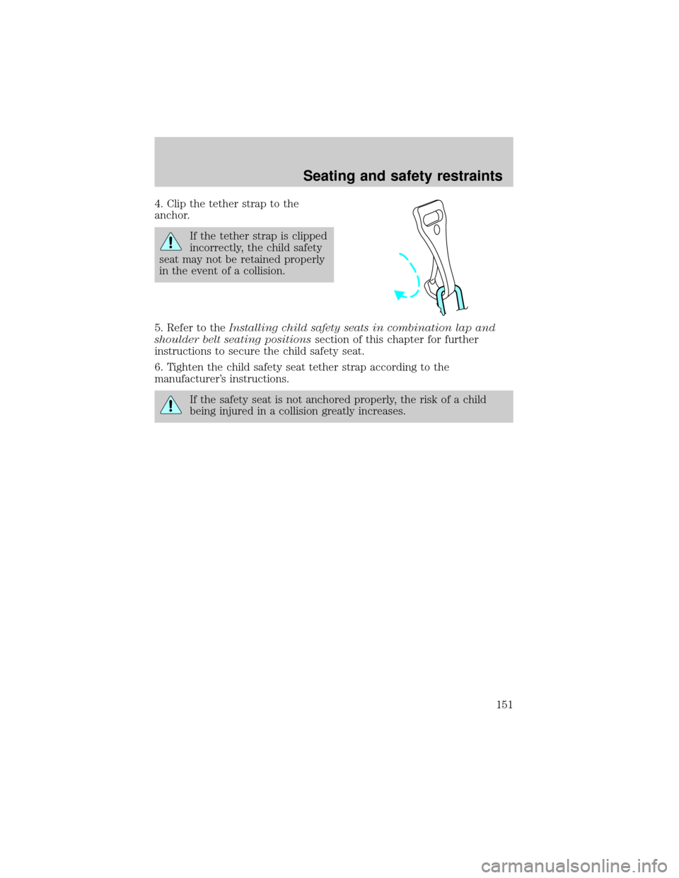 FORD EXPLORER 2001 2.G Owners Manual 4. Clip the tether strap to the
anchor.
If the tether strap is clipped
incorrectly, the child safety
seat may not be retained properly
in the event of a collision.
5. Refer to theInstalling child safe FORD EXPLORER 2001 2.G Owners Manual 4. Clip the tether strap to the
anchor.
If the tether strap is clipped
incorrectly, the child safety
seat may not be retained properly
in the event of a collision.
5. Refer to theInstalling child safe