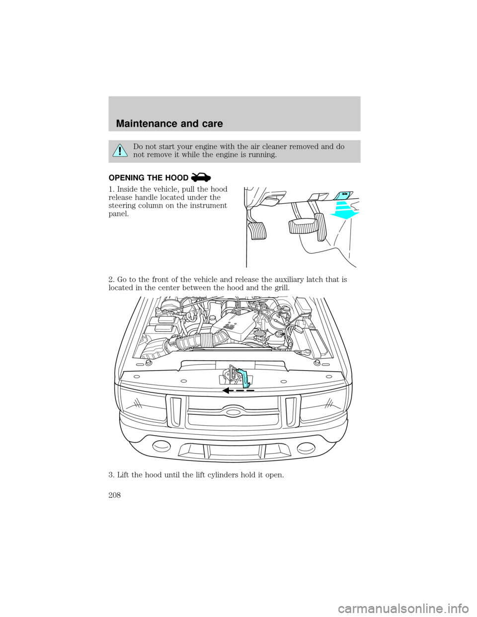 FORD EXPLORER 2001 2.G Owners Manual Do not start your engine with the air cleaner removed and do
not remove it while the engine is running.
OPENING THE HOOD
1. Inside the vehicle, pull the hood
release handle located under the
steering 