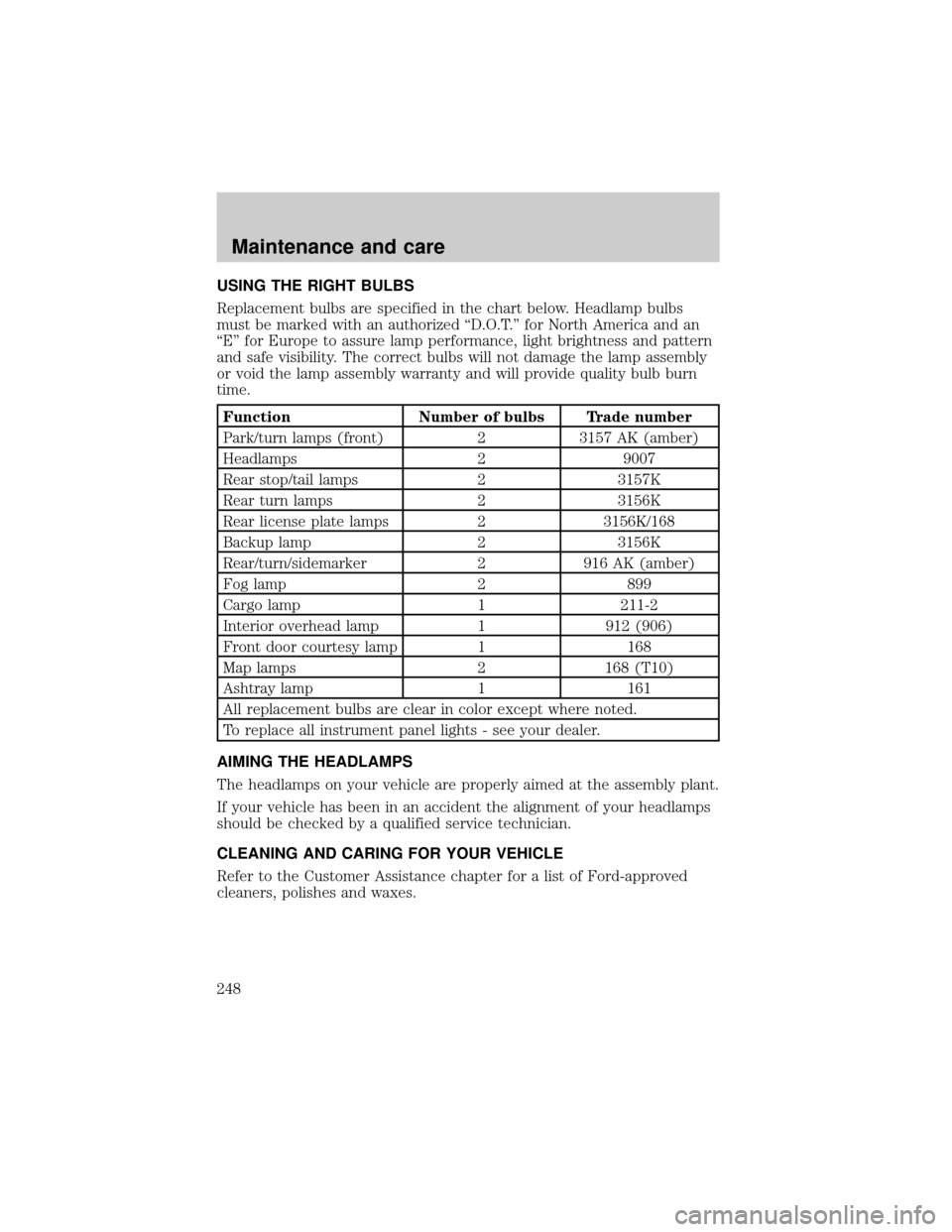 FORD EXPLORER 2001 2.G Owners Manual USING THE RIGHT BULBS
Replacement bulbs are specified in the chart below. Headlamp bulbs
must be marked with an authorized ªD.O.T.º for North America and an
ªEº for Europe to assure lamp performan FORD EXPLORER 2001 2.G Owners Manual USING THE RIGHT BULBS
Replacement bulbs are specified in the chart below. Headlamp bulbs
must be marked with an authorized ªD.O.T.º for North America and an
ªEº for Europe to assure lamp performan