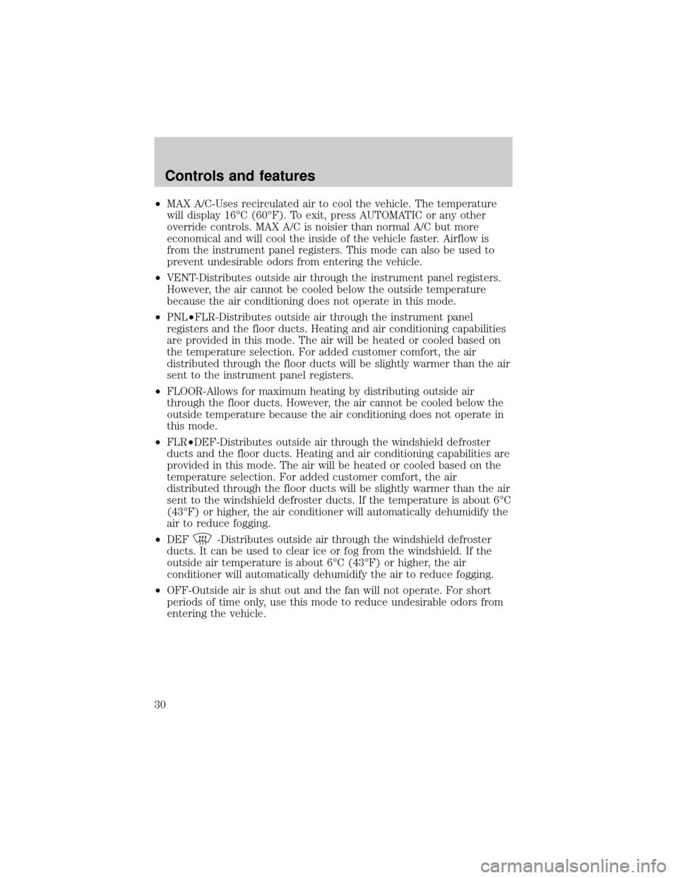 FORD EXPLORER 2001 2.G Owners Manual ²MAX A/C-Uses recirculated air to cool the vehicle. The temperature
will display 16ÉC (60ÉF). To exit, press AUTOMATIC or any other
override controls. MAX A/C is noisier than normal A/C but more
ec