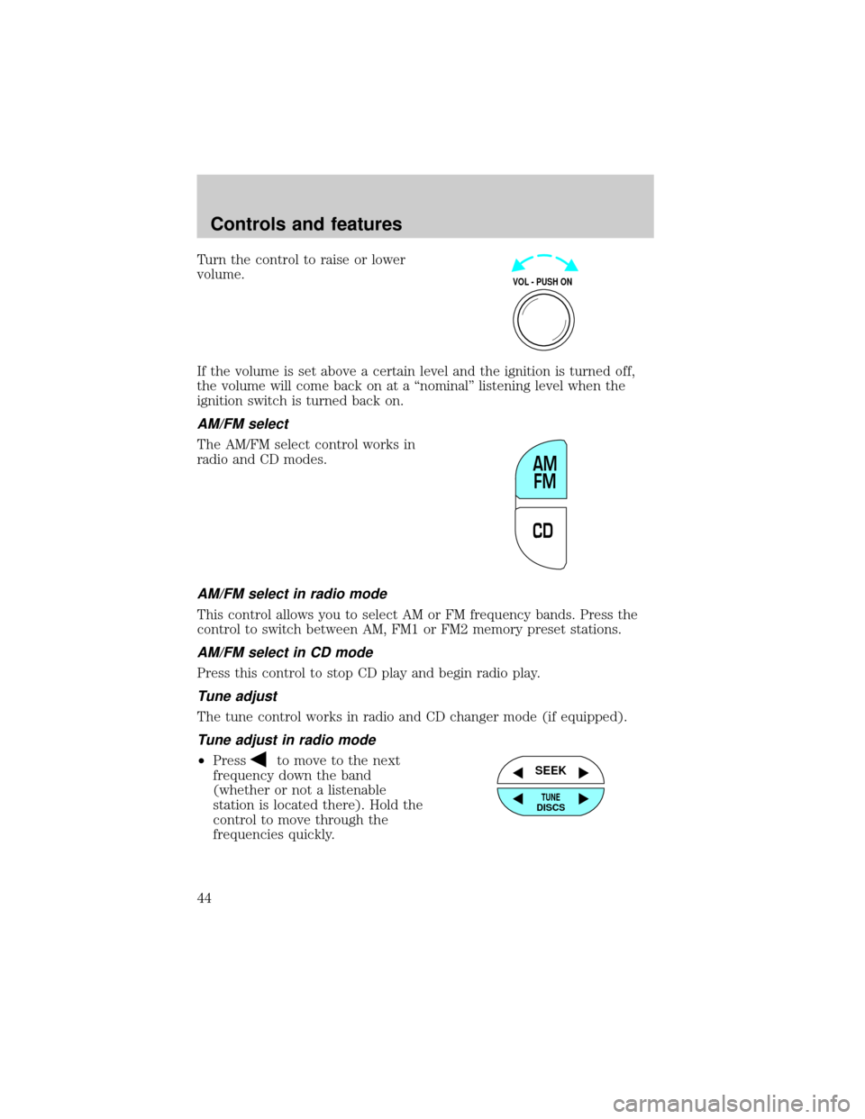 FORD EXPLORER 2001 2.G Service Manual Turn the control to raise or lower
volume.
If the volume is set above a certain level and the ignition is turned off,
the volume will come back on at a ªnominalº listening level when the
ignition sw