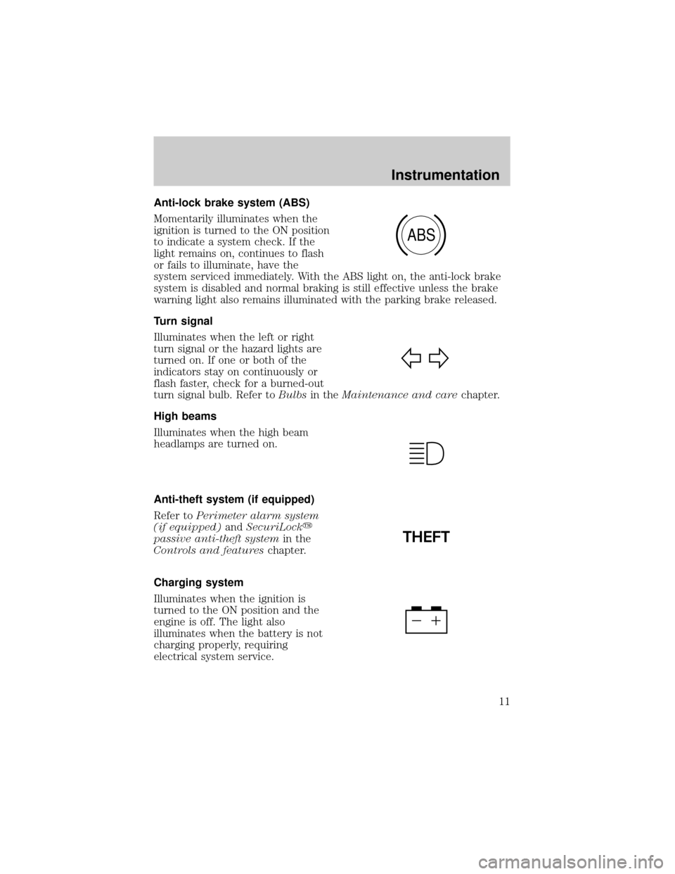 FORD EXPLORER 2002 3.G User Guide Anti-lock brake system (ABS)
Momentarily illuminates when the
ignition is turned to the ON position
to indicate a system check. If the
light remains on, continues to flash
or fails to illuminate, have