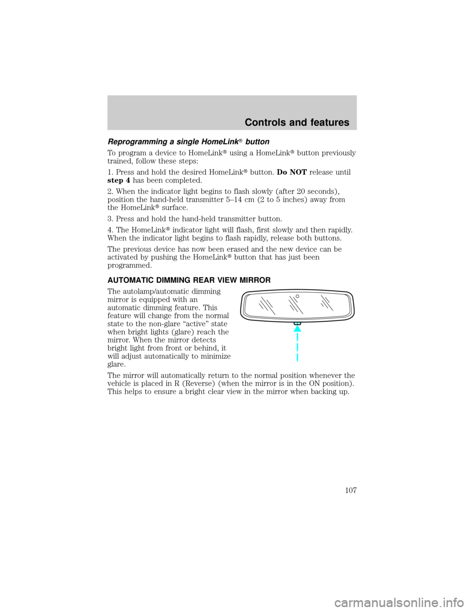 FORD EXPLORER 2002 3.G Owners Manual Reprogramming a single HomeLinkTbutton
To program a device to HomeLinktusing a HomeLinktbutton previously
trained, follow these steps:
1. Press and hold the desired HomeLinktbutton.Do NOTrelease until