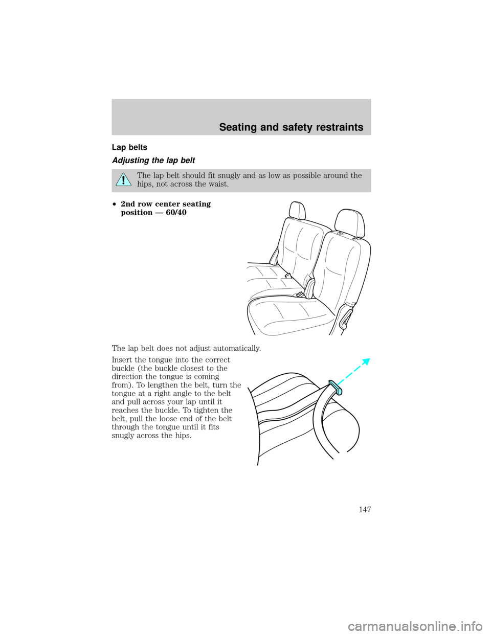 FORD EXPLORER 2002 3.G Owners Manual Lap belts
Adjusting the lap belt
The lap belt should fit snugly and as low as possible around the
hips, not across the waist.
²2nd row center seating
position Ð 60/40
The lap belt does not adjust au FORD EXPLORER 2002 3.G Owners Manual Lap belts
Adjusting the lap belt
The lap belt should fit snugly and as low as possible around the
hips, not across the waist.
²2nd row center seating
position Ð 60/40
The lap belt does not adjust au