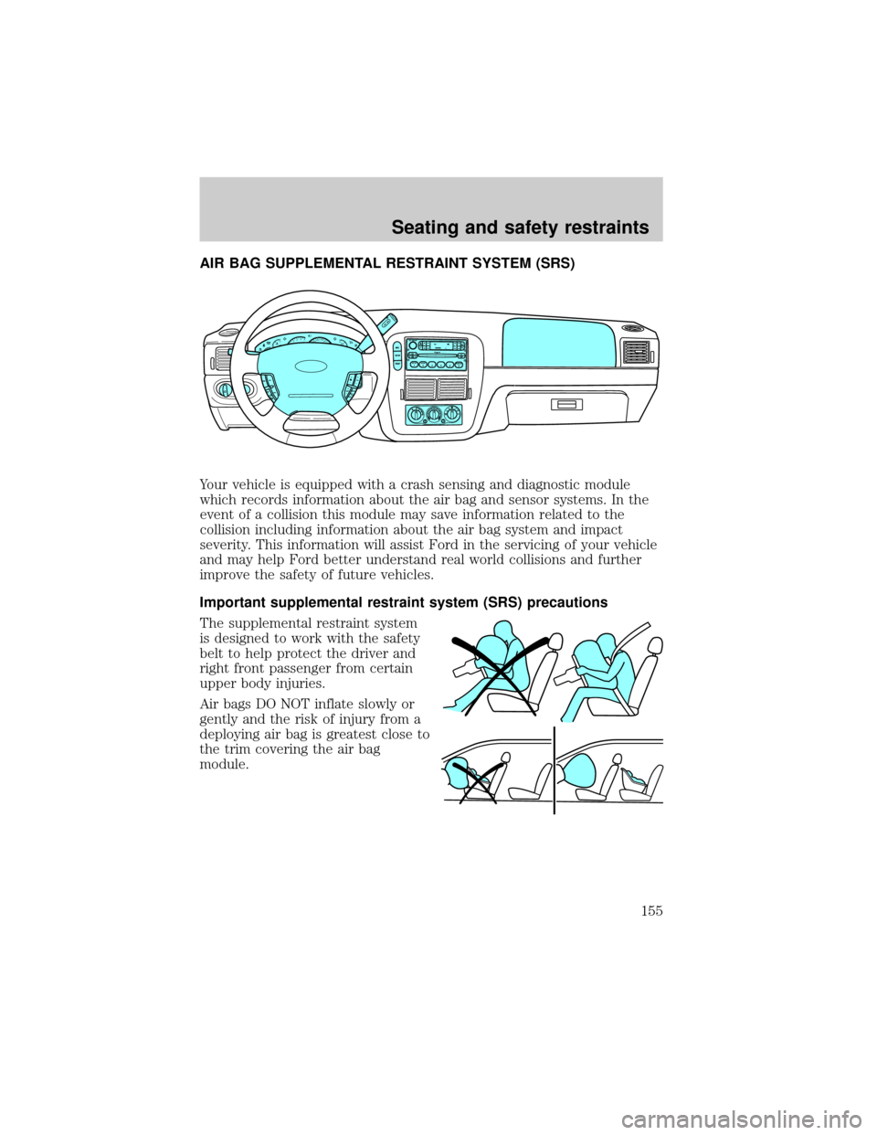 FORD EXPLORER 2002 3.G Owners Manual AIR BAG SUPPLEMENTAL RESTRAINT SYSTEM (SRS)
Your vehicle is equipped with a crash sensing and diagnostic module
which records information about the air bag and sensor systems. In the
event of a collis