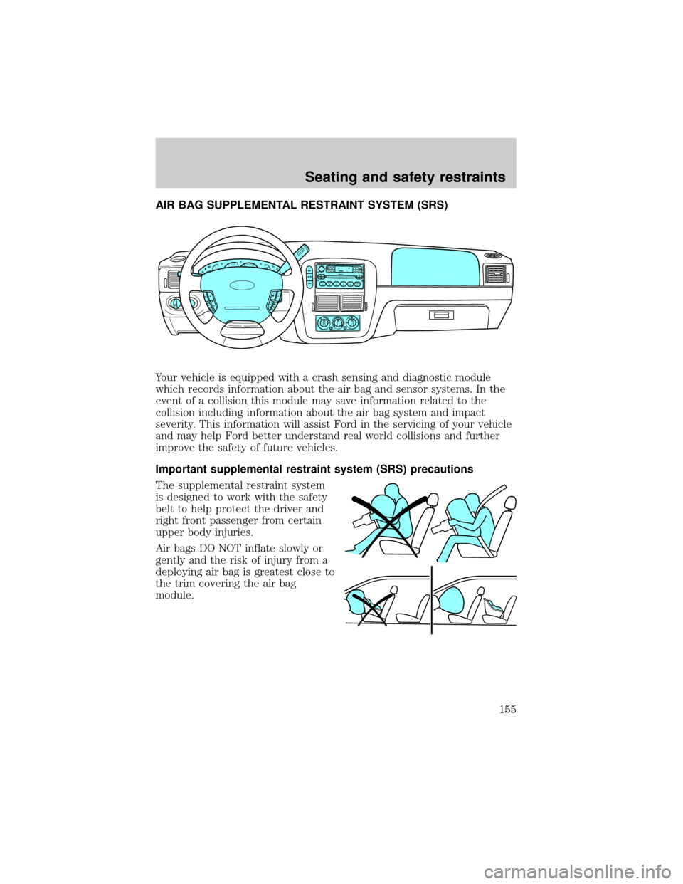 FORD EXPLORER 2002 3.G Owners Manual AIR BAG SUPPLEMENTAL RESTRAINT SYSTEM (SRS)
Your vehicle is equipped with a crash sensing and diagnostic module
which records information about the air bag and sensor systems. In the
event of a collis FORD EXPLORER 2002 3.G Owners Manual AIR BAG SUPPLEMENTAL RESTRAINT SYSTEM (SRS)
Your vehicle is equipped with a crash sensing and diagnostic module
which records information about the air bag and sensor systems. In the
event of a collis