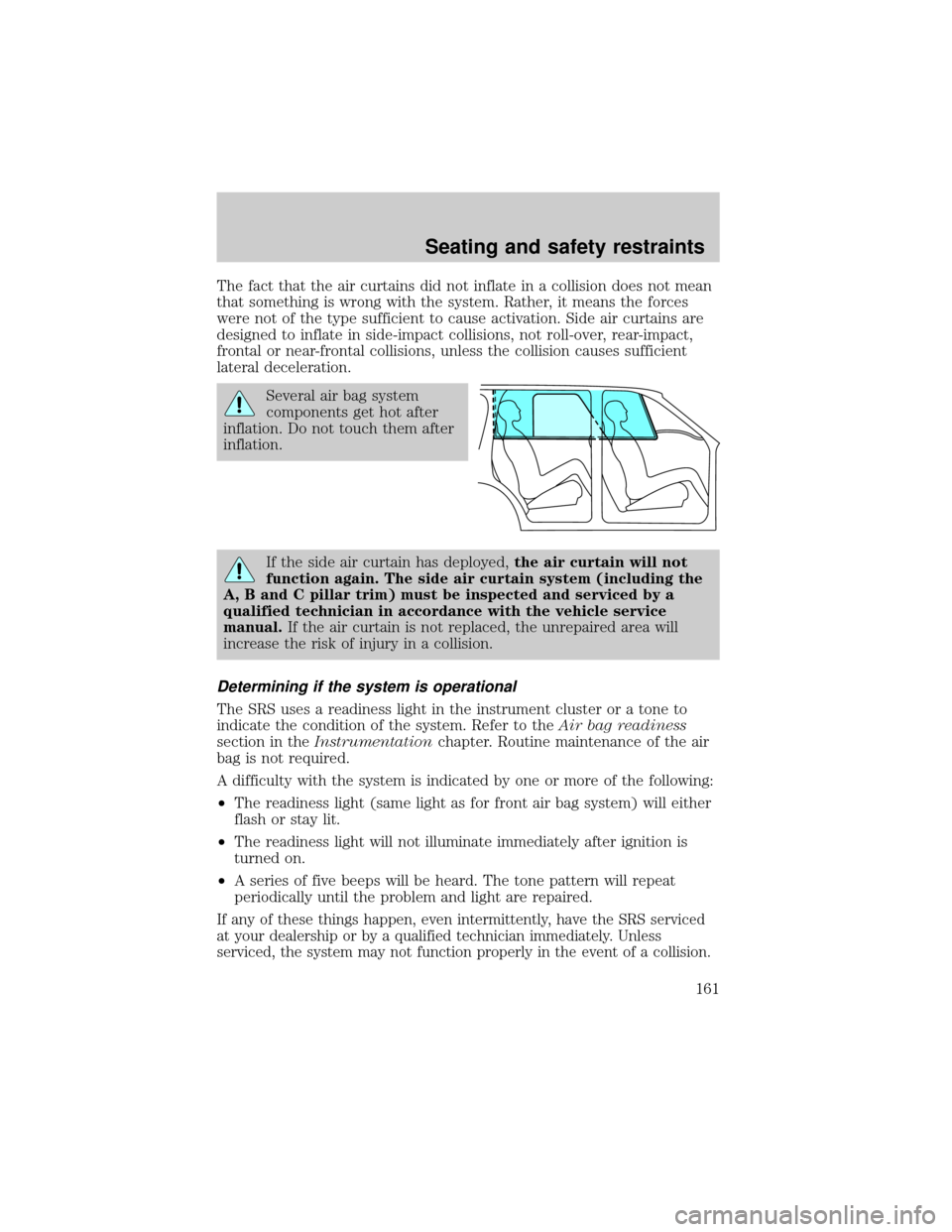 FORD EXPLORER 2002 3.G Owners Manual The fact that the air curtains did not inflate in a collision does not mean
that something is wrong with the system. Rather, it means the forces
were not of the type sufficient to cause activation. Si FORD EXPLORER 2002 3.G Owners Manual The fact that the air curtains did not inflate in a collision does not mean
that something is wrong with the system. Rather, it means the forces
were not of the type sufficient to cause activation. Si